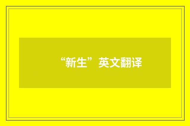 “新生”英文翻译
