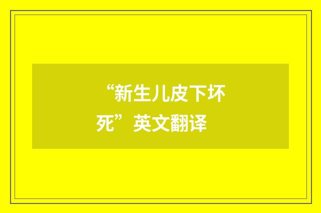 “新生儿皮下坏死”英文翻译