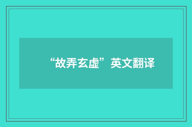 “故弄玄虚”英文翻译