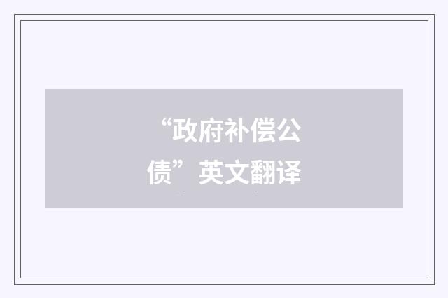 “政府补偿公债”英文翻译