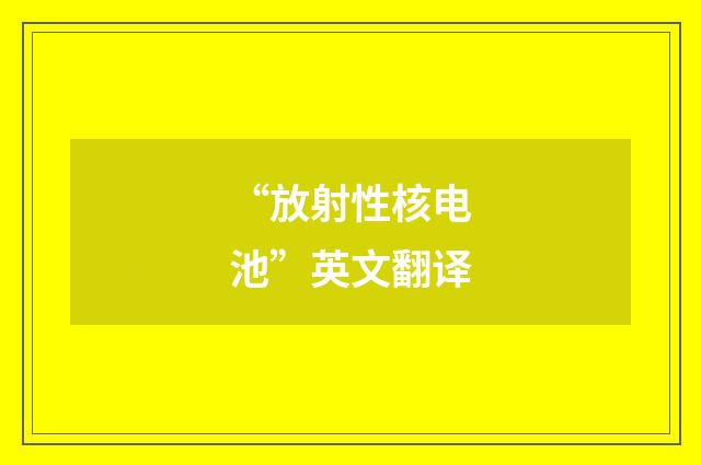 “放射性核电池”英文翻译
