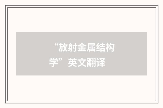 “放射金属结构学”英文翻译