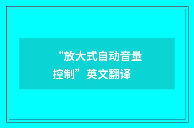 “放大式自动音量控制”英文翻译