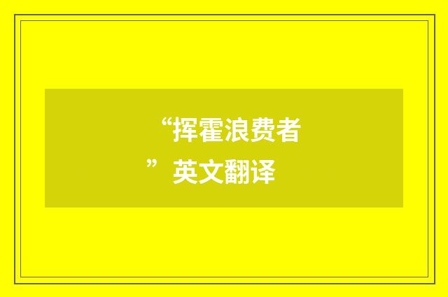 “挥霍浪费者”英文翻译