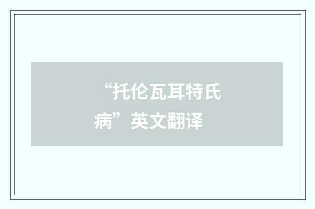 “托伦瓦耳特氏病”英文翻译