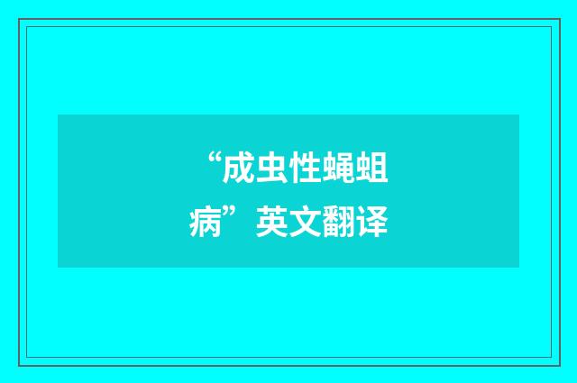 “成虫性蝇蛆病”英文翻译