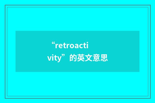 “retroactivity”的英文意思
