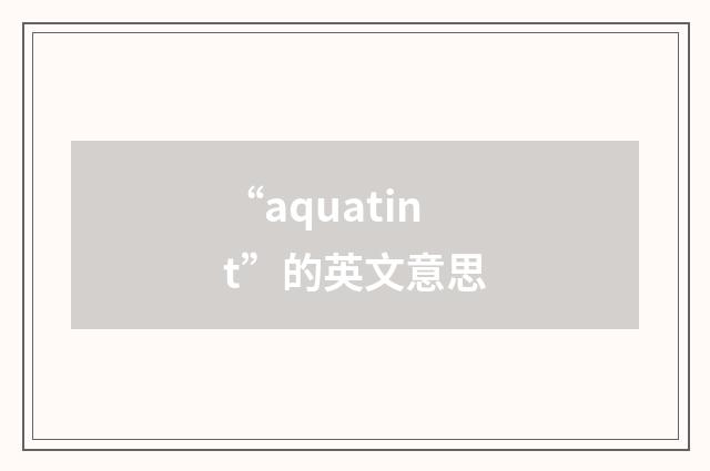 “aquatint”的英文意思