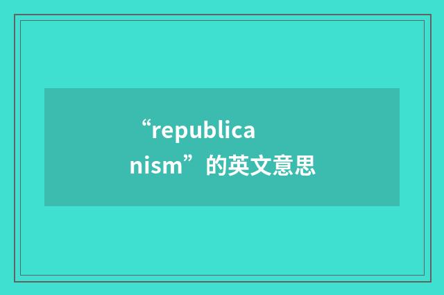 “republicanism”的英文意思