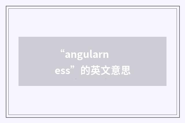 “angularness”的英文意思
