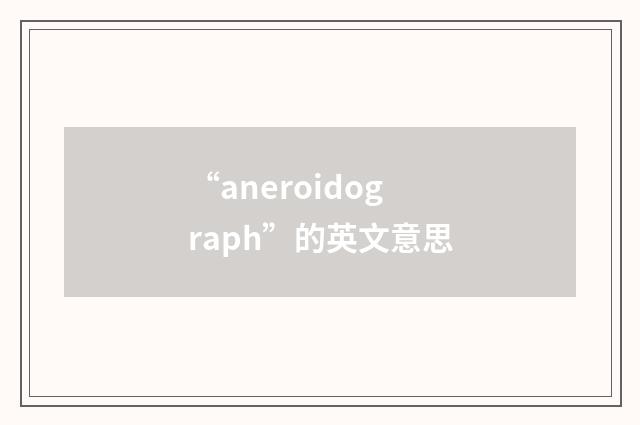“aneroidograph”的英文意思
