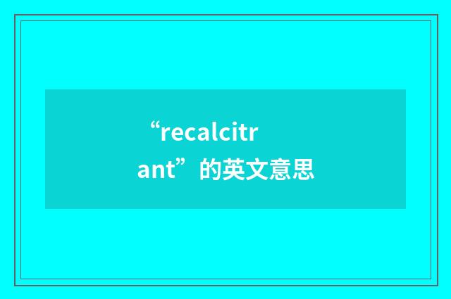 “recalcitrant”的英文意思