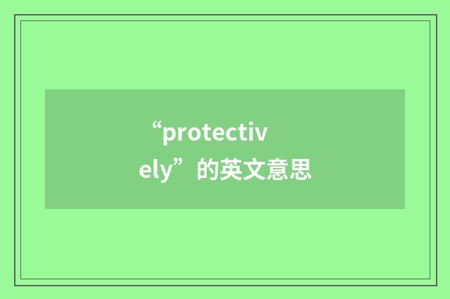 “protectively”的英文意思