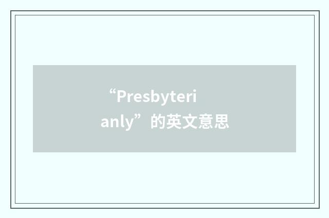 “Presbyterianly”的英文意思