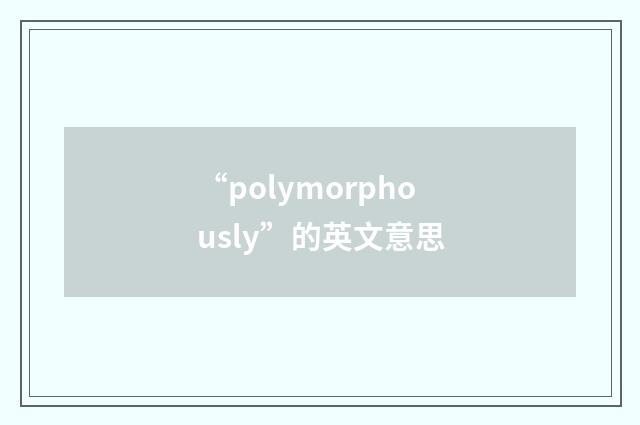 “polymorphously”的英文意思