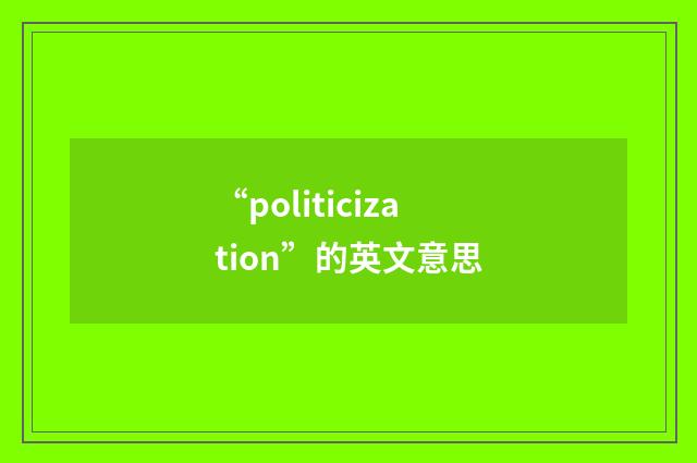 “politicization”的英文意思