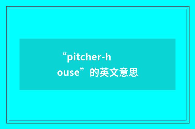 “pitcher-house”的英文意思