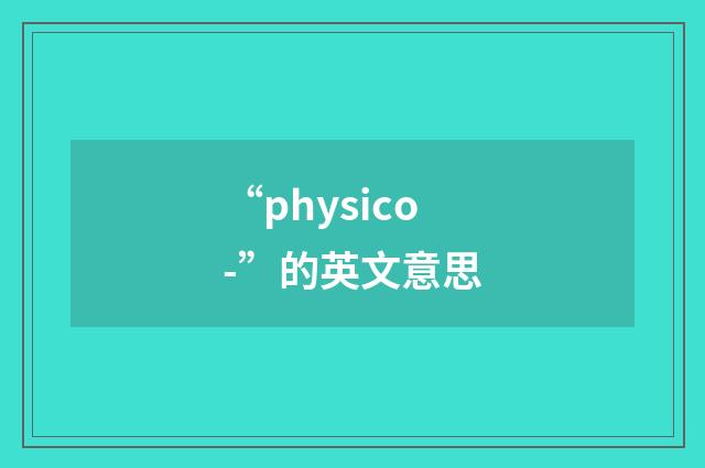 “physico-”的英文意思