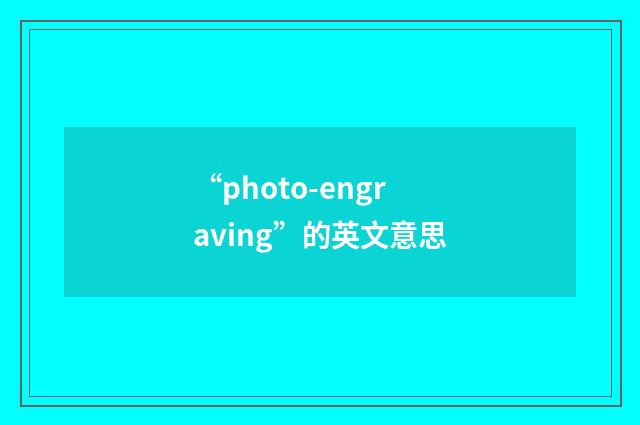 “photo-engraving”的英文意思