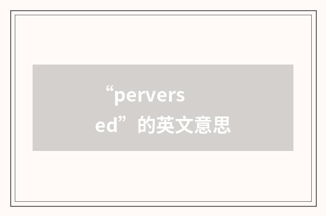 “perversed”的英文意思