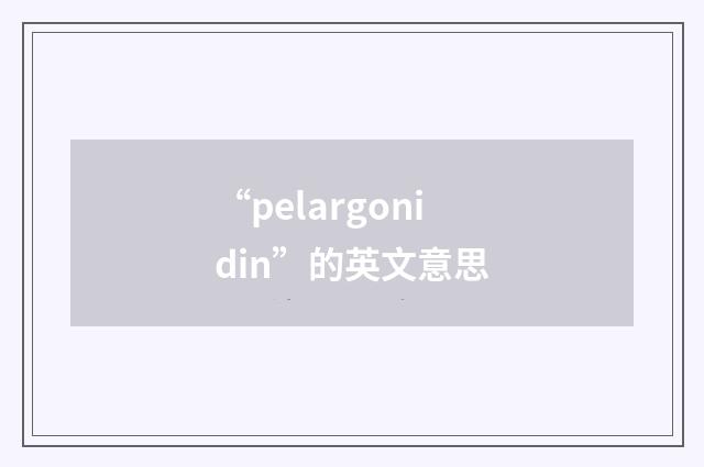 “pelargonidin”的英文意思