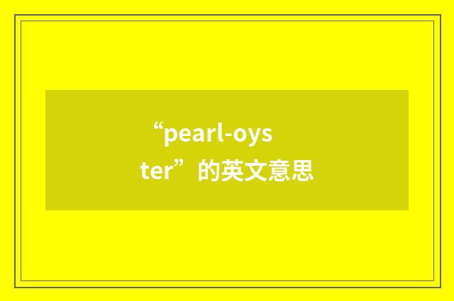 “pearl-oyster”的英文意思