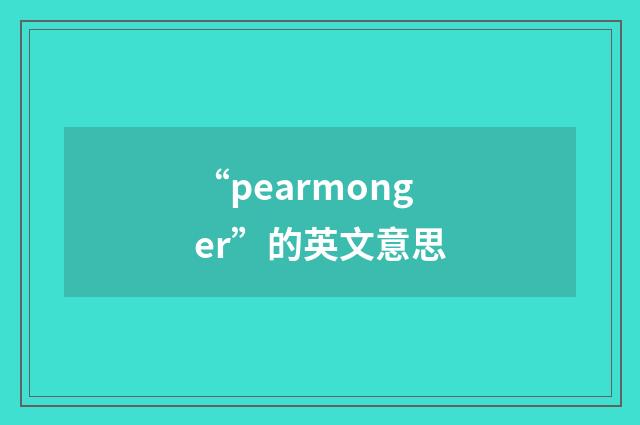 “pearmonger”的英文意思