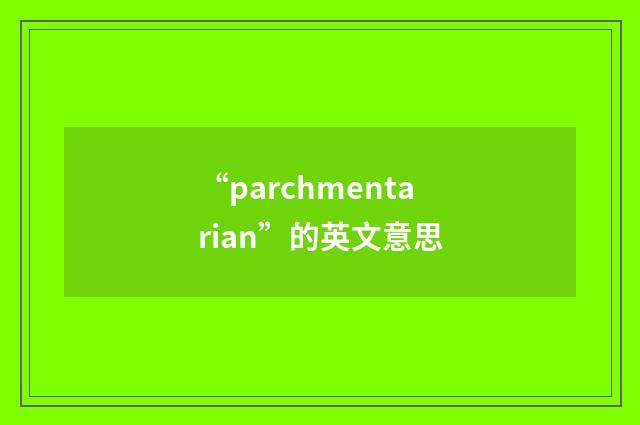 “parchmentarian”的英文意思