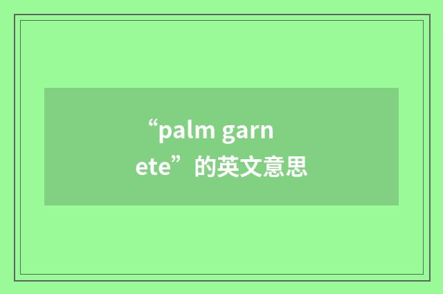 “palm garnete”的英文意思