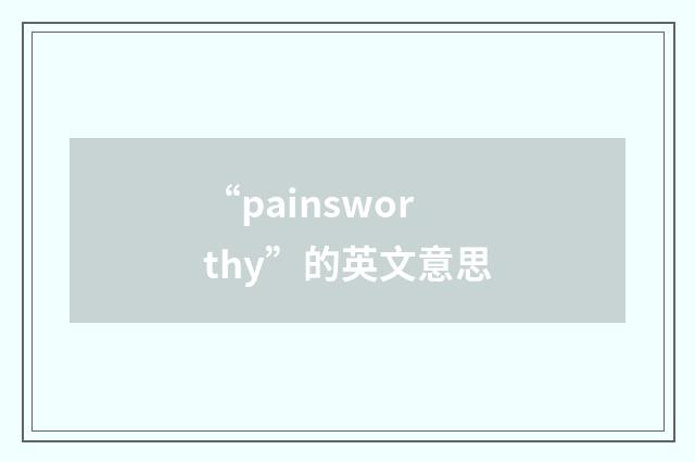 “painsworthy”的英文意思
