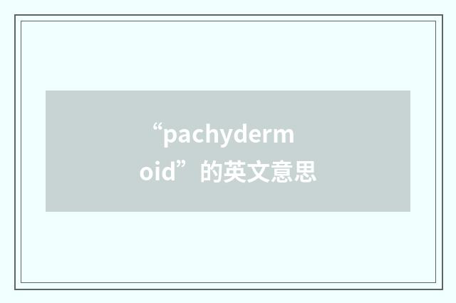 “pachydermoid”的英文意思