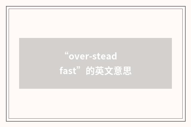 “over-steadfast”的英文意思