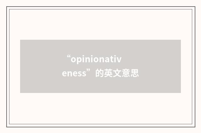 “opinionativeness”的英文意思