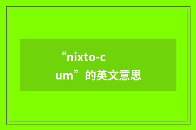 “nixto-cum”的英文意思