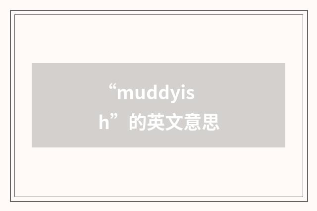 “muddyish”的英文意思
