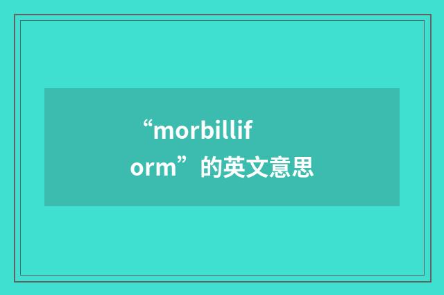 “morbilliform”的英文意思