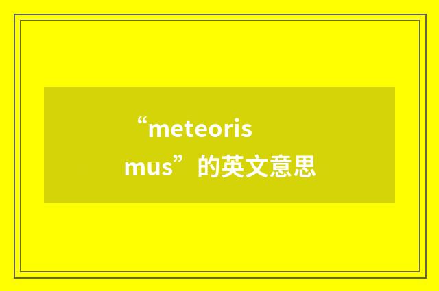 “meteorismus”的英文意思