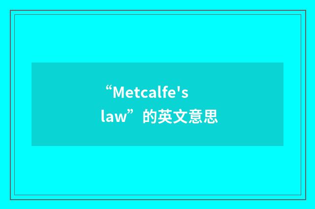 “Metcalfe's law”的英文意思