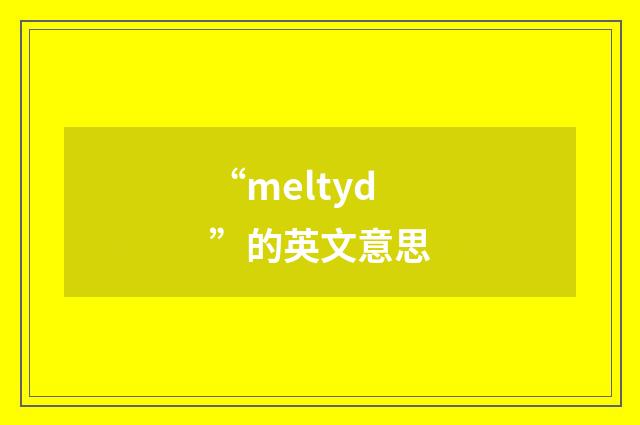 “meltyd”的英文意思