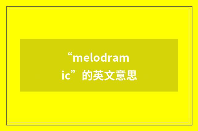 “melodramic”的英文意思