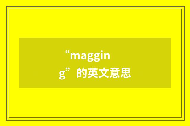 “magging”的英文意思