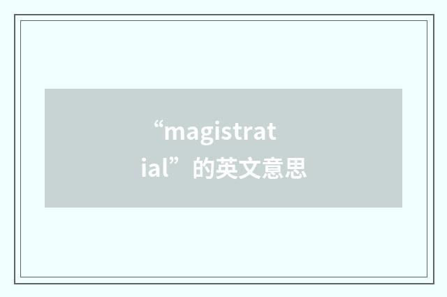 “magistratial”的英文意思