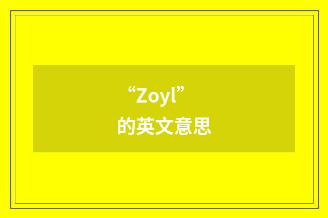 “Zoyl”的英文意思