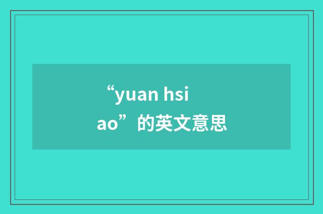 “yuan hsiao”的英文意思
