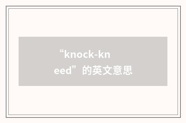 “knock-kneed”的英文意思