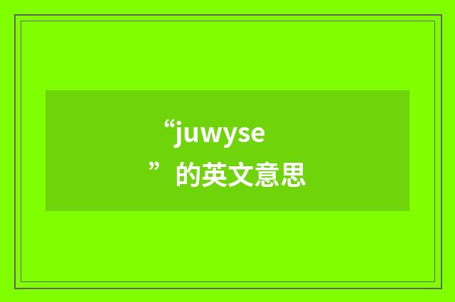 “juwyse”的英文意思