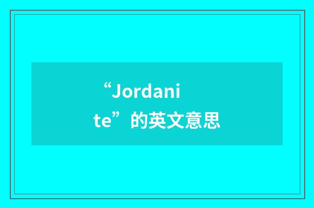 “Jordanite”的英文意思