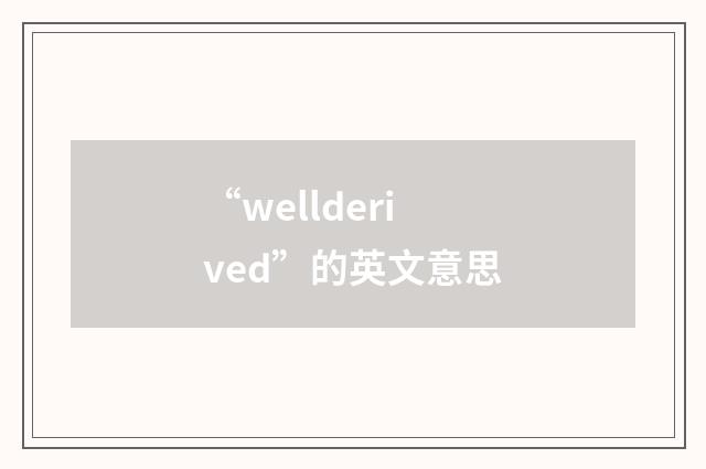“wellderived”的英文意思