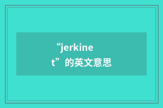 “jerkinet”的英文意思