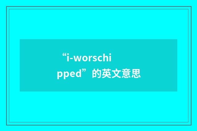 “i-worschipped”的英文意思